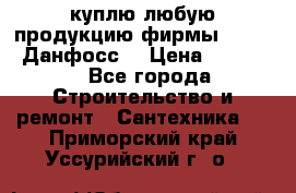 куплю любую продукцию фирмы Danfoss Данфосс  › Цена ­ 50 000 - Все города Строительство и ремонт » Сантехника   . Приморский край,Уссурийский г. о. 